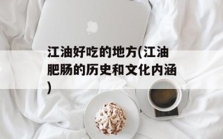 江油好吃的地方(江油肥肠的历史和文化内涵)