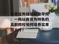 石家庄外经贸职业学院：一所以商贸为特色的高职院校如何培养实用型人才？