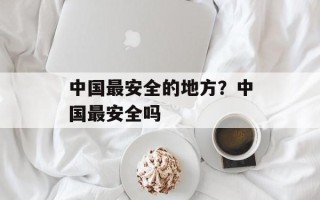 中国最安全的地方？中国最安全吗