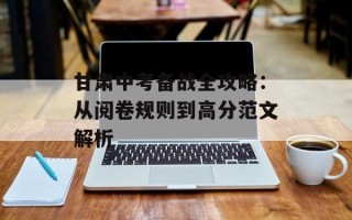 甘肃中考备战全攻略：从阅卷规则到高分范文解析