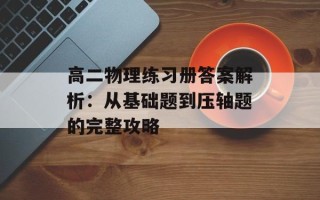 高二物理练习册答案解析：从基础题到压轴题的完整攻略