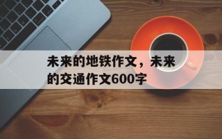 未来的地铁作文，未来的交通作文600字
