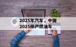 2025年汽车，中国2025停产燃油车