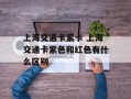 上海交通卡紫卡 上海交通卡紫色和红色有什么区别