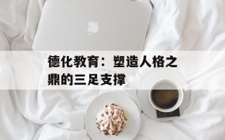 德化教育：塑造人格之鼎的三足支撑