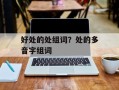 好处的处组词？处的多音字组词