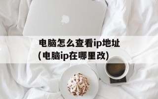 电脑怎么查看ip地址(电脑ip在哪里改)