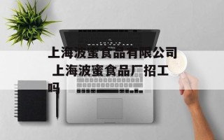 上海波蜜食品有限公司 上海波蜜食品厂招工吗