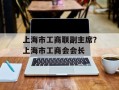 上海市工商联副主席？上海市工商会会长