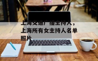 上海交通广播主持人，上海所有女主持人名单照片