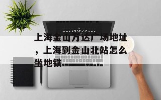 上海金山万达广场地址，上海到金山北站怎么坐地铁