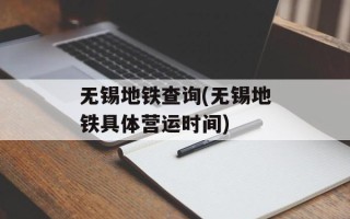 无锡地铁查询(无锡地铁具体营运时间)