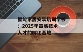 智能家居安装培训学校：2025年高薪技术人才的孵化基地