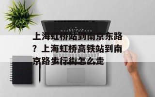 上海虹桥站到南京东路？上海虹桥高铁站到南京路步行街怎么走