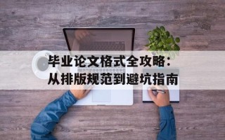 毕业论文格式全攻略：从排版规范到避坑指南