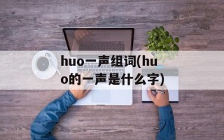 huo一声组词(huo的一声是什么字)