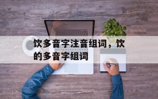 饮多音字注音组词，饮的多音字组词