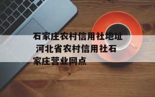 石家庄农村信用社地址 河北省农村信用社石家庄营业网点