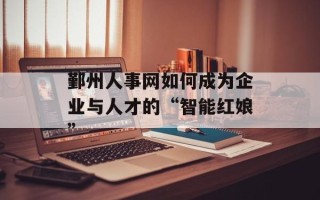 鄞州人事网如何成为企业与人才的“智能红娘”