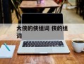 大侠的侠组词 侠的组词