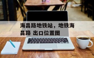 海昌路地铁站，地铁海昌路 出口位置图