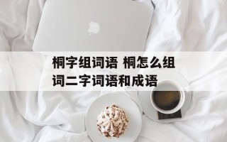 桐字组词语 桐怎么组词二字词语和成语