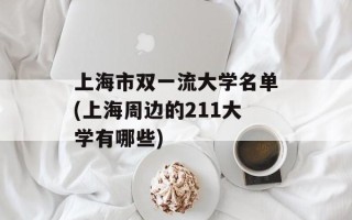 上海市双一流大学名单(上海周边的211大学有哪些)