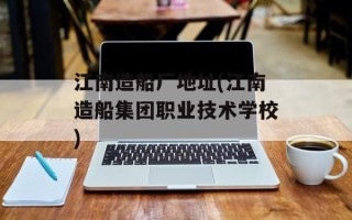 江南造船厂地址(江南造船集团职业技术学校)