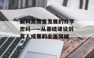 解码高质量发展的办学密码——从基础建设到育人成果的全面突破
