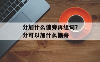 分加什么偏旁再组词？分可以加什么偏旁