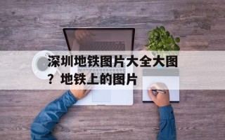 深圳地铁图片大全大图？地铁上的图片