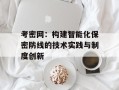 考密网：构建智能化保密防线的技术实践与制度创新