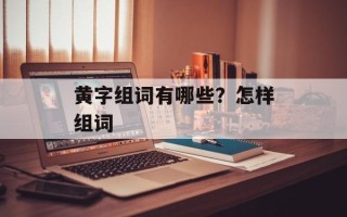 黄字组词有哪些？怎样组词