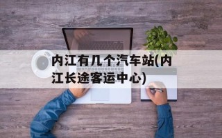 内江有几个汽车站(内江长途客运中心)