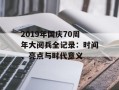 2019年国庆70周年大阅兵全记录：时间、亮点与时代意义