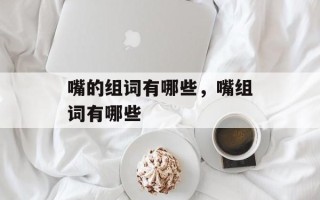 嘴的组词有哪些，嘴组词有哪些
