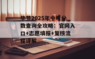 毕节2025年中考分数查询全攻略：官网入口+志愿填报+复核流程详解