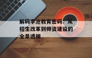 解码李沧教育密码：从招生改革到师资建设的全景透视