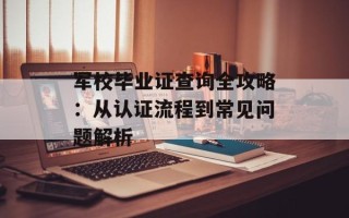 军校毕业证查询全攻略：从认证流程到常见问题解析