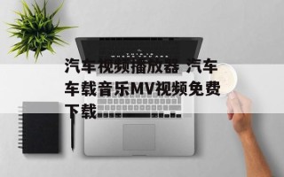汽车视频播放器 汽车车载音乐MV视频免费下载