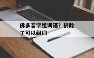 佛多音字组词语？佛除了可以组词