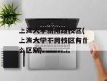 上海大学新闸路校区(上海大学不同校区有什么区别)