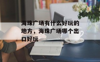 海珠广场有什么好玩的地方，海珠广场哪个出口好玩