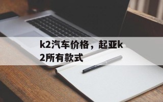 k2汽车价格，起亚k2所有款式