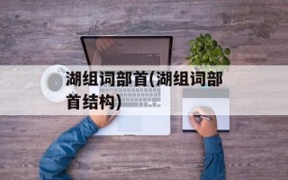 湖组词部首(湖组词部首结构)
