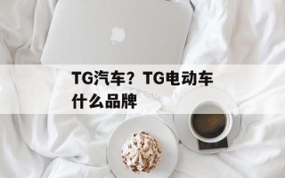 TG汽车？TG电动车什么品牌