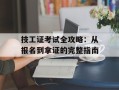 技工证考试全攻略：从报名到拿证的完整指南