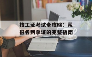 技工证考试全攻略：从报名到拿证的完整指南
