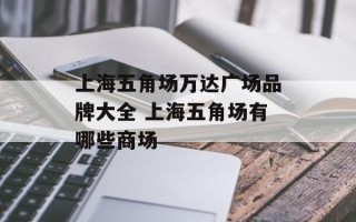 上海五角场万达广场品牌大全 上海五角场有哪些商场