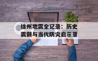 徐州地震全记录：历史震颤与当代防灾启示录